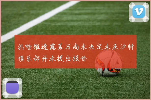扎哈维透露莱万尚未决定未来沙特俱乐部并未提出报价