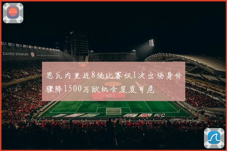 恩瓦内里近8场比赛仅1次出场身价骤降1500万欧机会岌岌可危