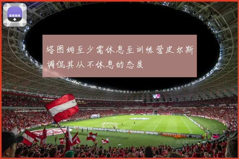 塔图姆至少需休息至训练营皮尔斯调侃其从不休息的态度