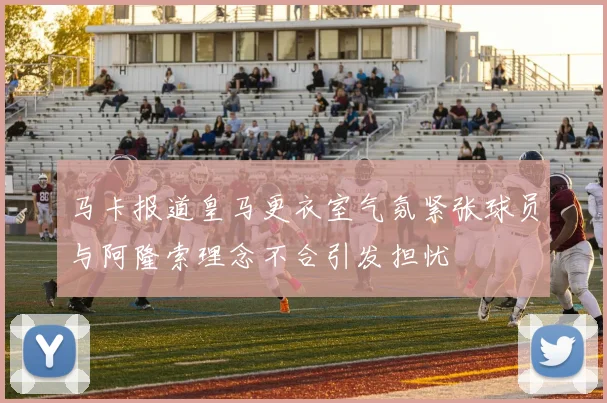 马卡报道皇马更衣室气氛紧张球员与阿隆索理念不合引发担忧
