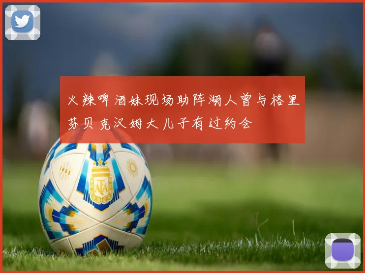 火辣啤酒妹现场助阵湖人曾与格里芬贝克汉姆大儿子有过约会