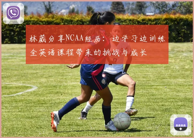 林葳分享NCAA经历：边学习边训练全英语课程带来的挑战与成长